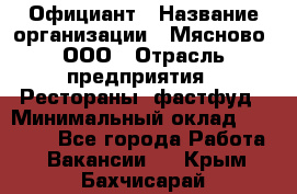 Официант › Название организации ­ Мясново, ООО › Отрасль предприятия ­ Рестораны, фастфуд › Минимальный оклад ­ 20 000 - Все города Работа » Вакансии   . Крым,Бахчисарай